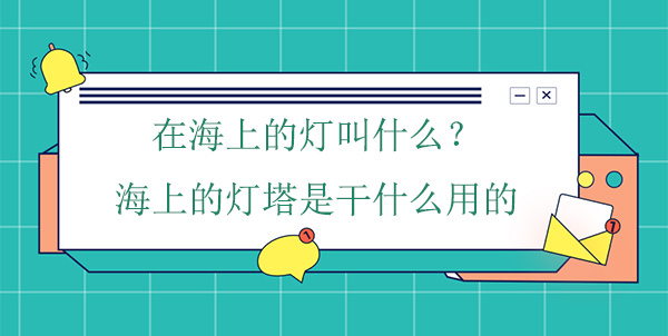 在海上的燈叫什么？海上的燈塔是干什么用的